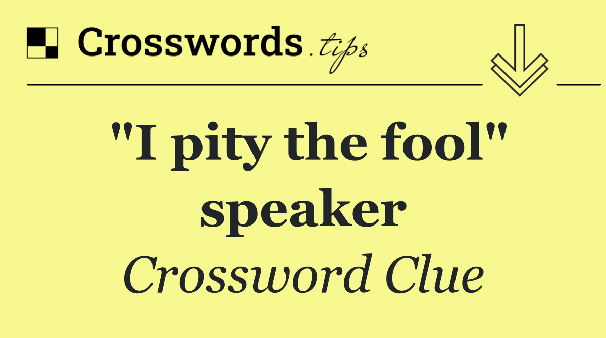 "I pity the fool" speaker