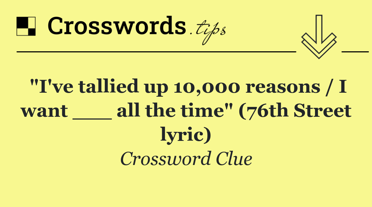 "I've tallied up 10,000 reasons / I want ___ all the time" (76th Street lyric)