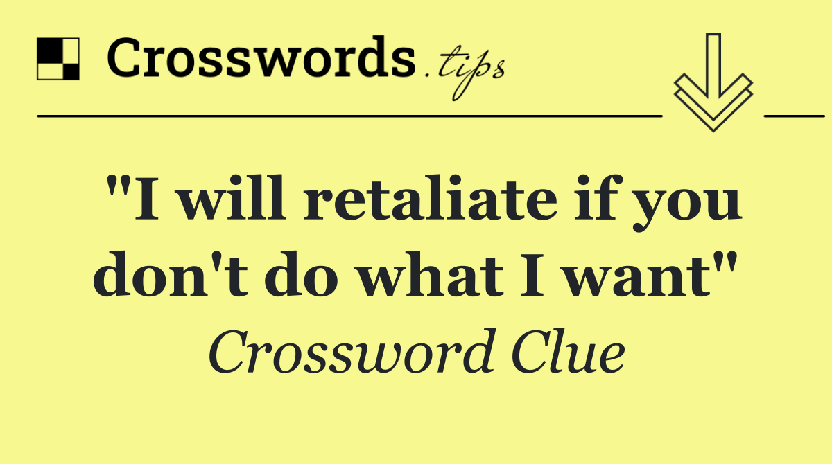"I will retaliate if you don't do what I want"