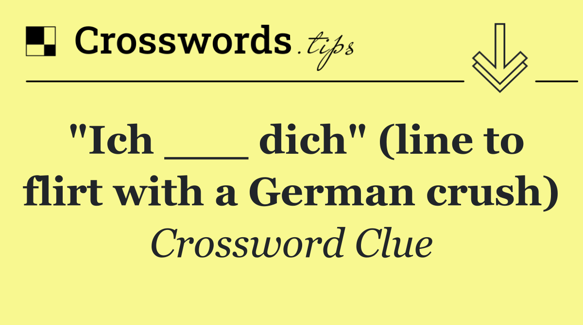 "Ich ___ dich" (line to flirt with a German crush)