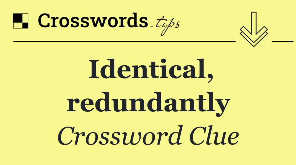 Identical, redundantly