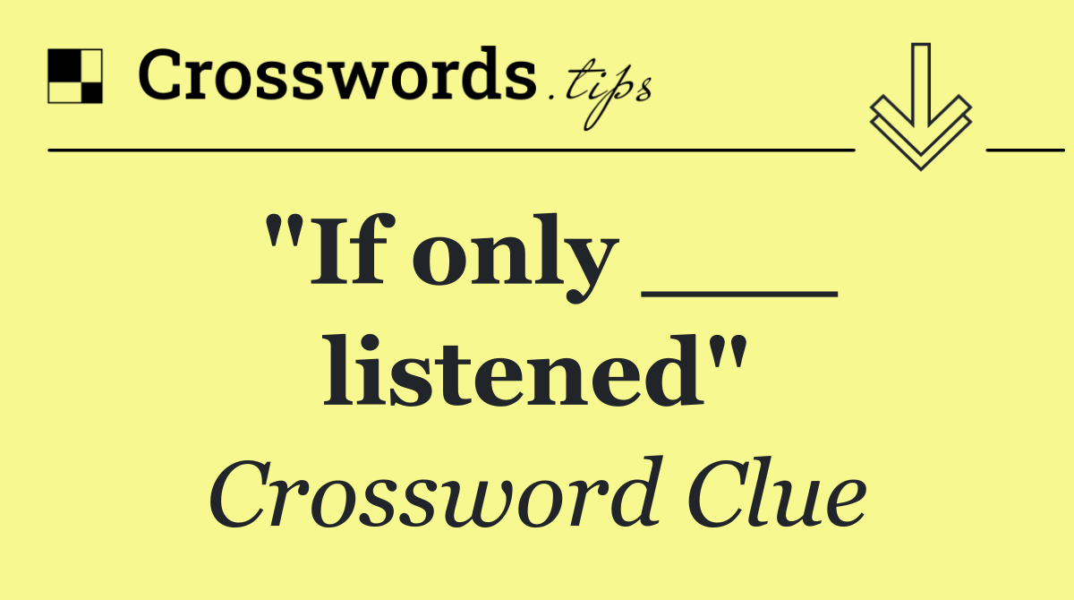 "If only ___ listened"