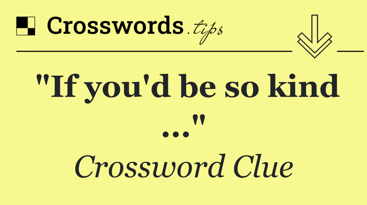 "If you'd be so kind ..."