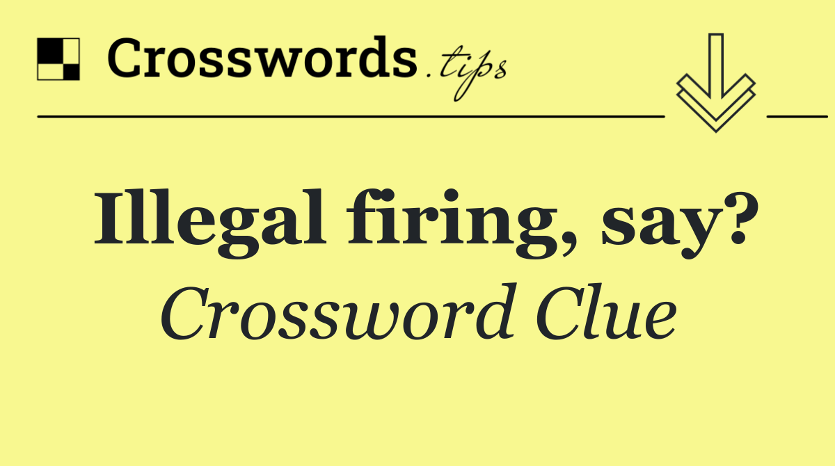 Illegal firing, say?