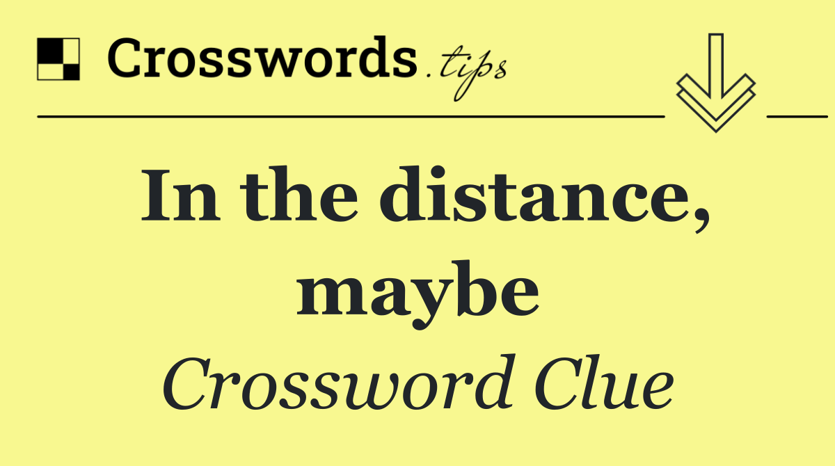 In the distance, maybe