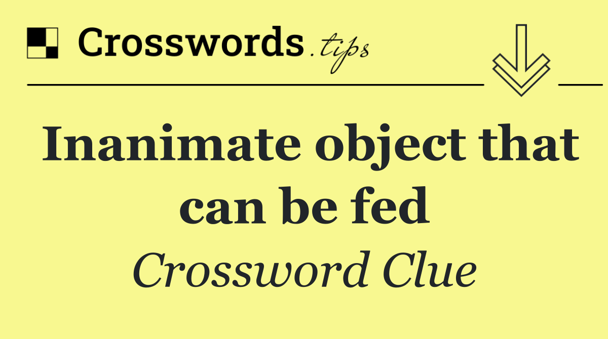 Inanimate object that can be fed