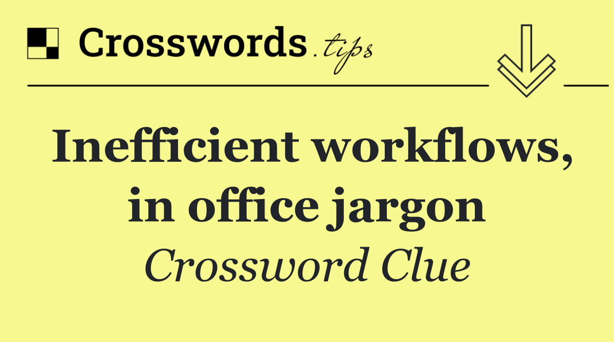 Inefficient workflows, in office jargon