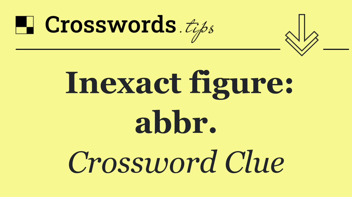 Inexact figure: abbr.