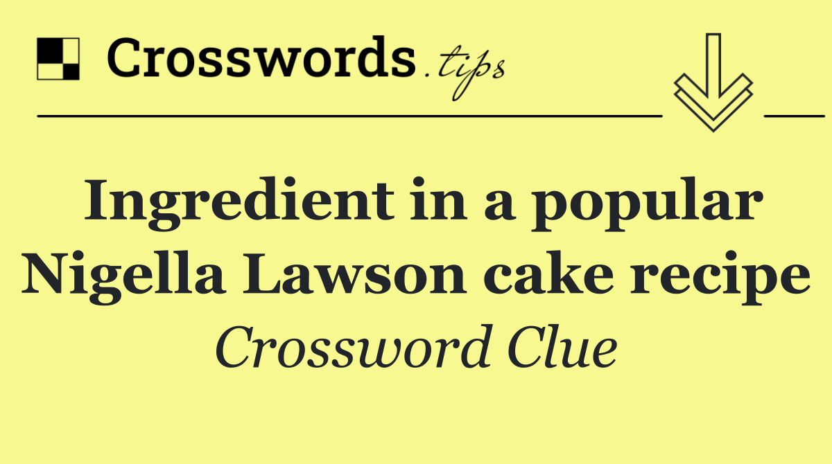 Ingredient in a popular Nigella Lawson cake recipe