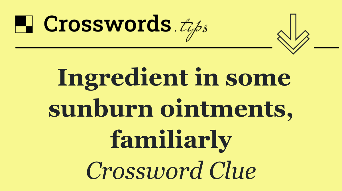 Ingredient in some sunburn ointments, familiarly