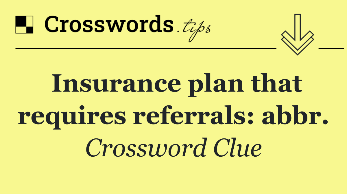 Insurance plan that requires referrals: abbr.