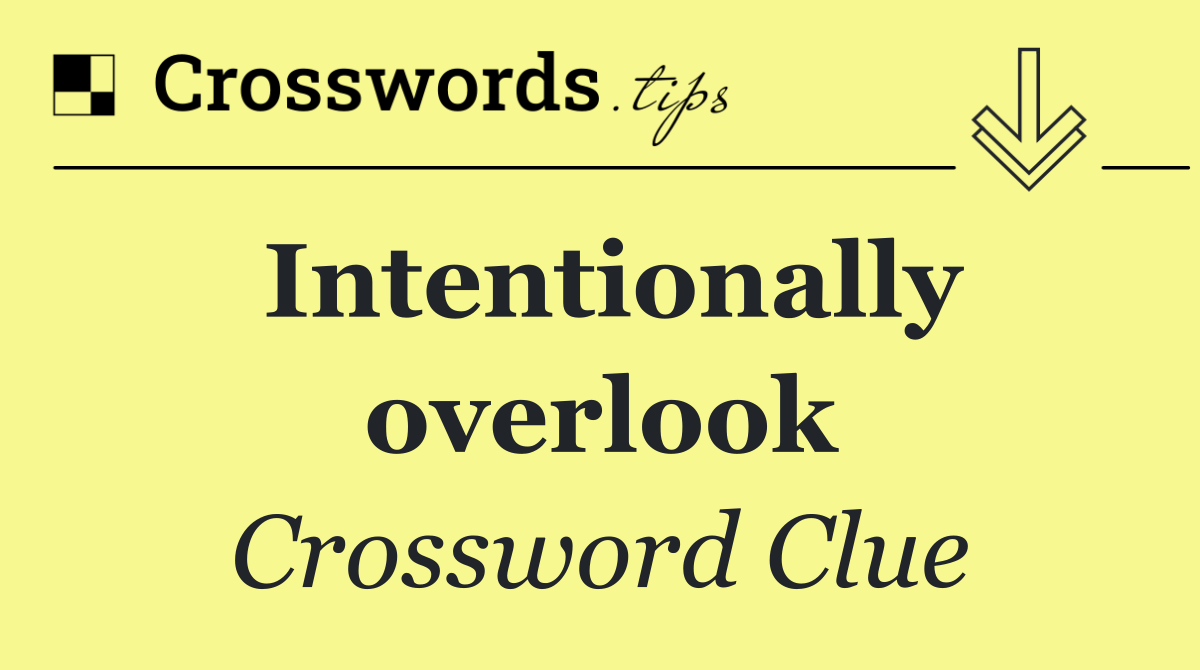 Intentionally overlook