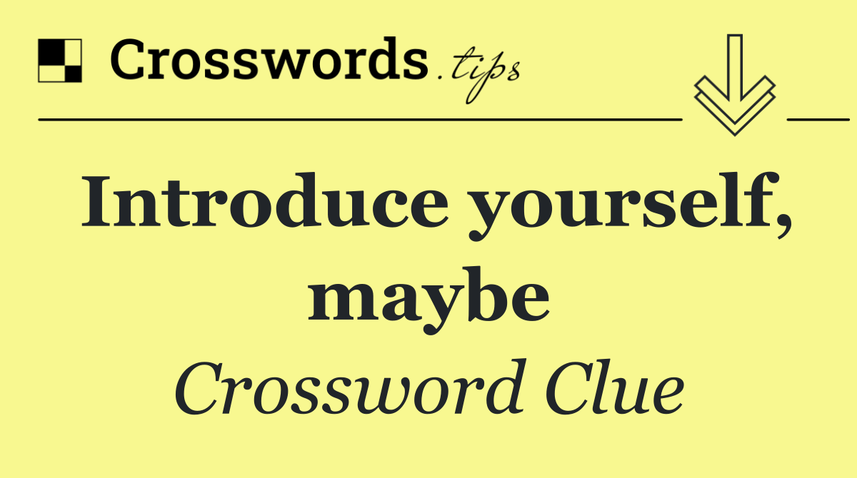 Introduce yourself, maybe