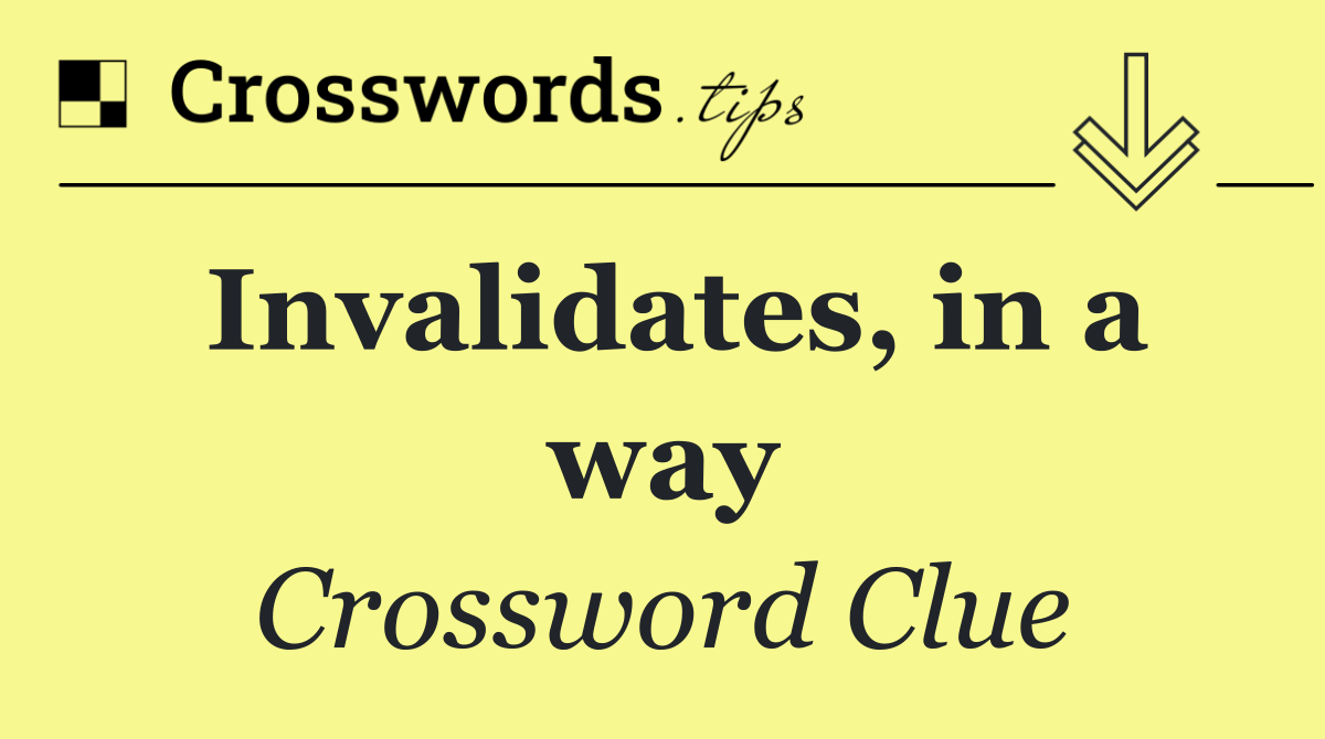 Invalidates, in a way