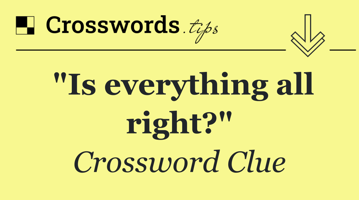 "Is everything all right?"