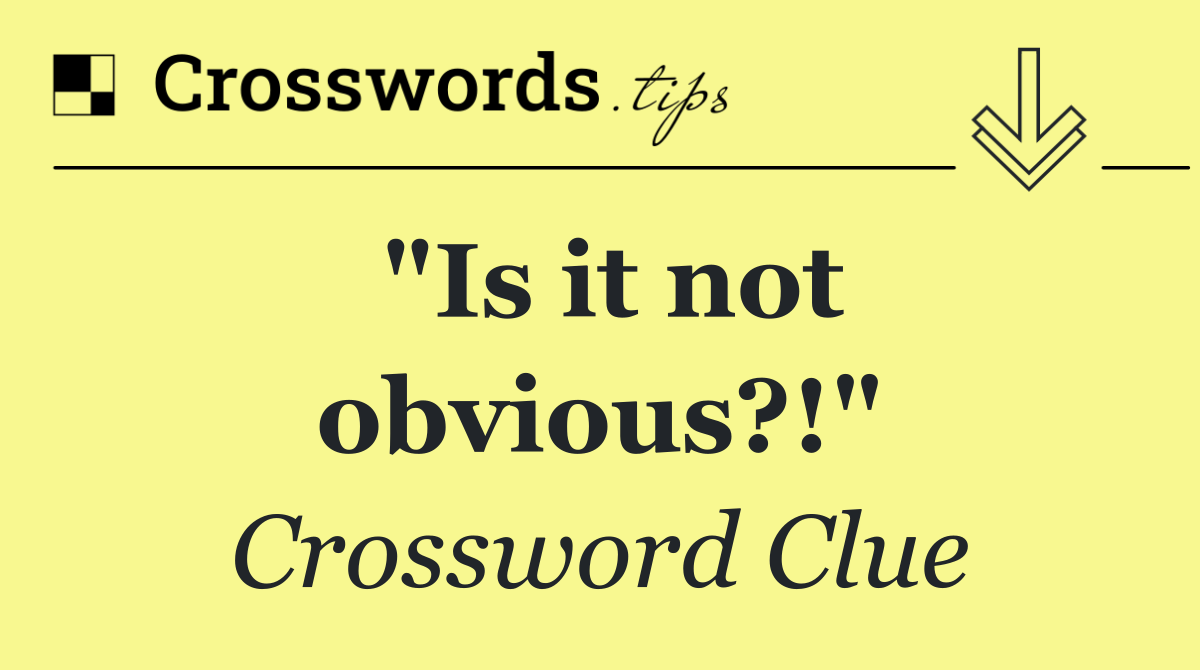 "Is it not obvious?!"