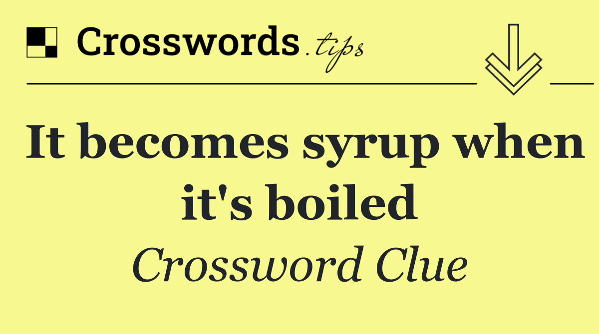 It becomes syrup when it's boiled