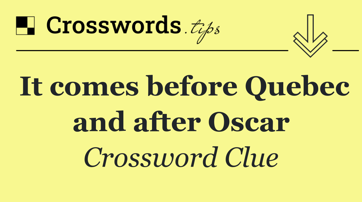 It comes before Quebec and after Oscar