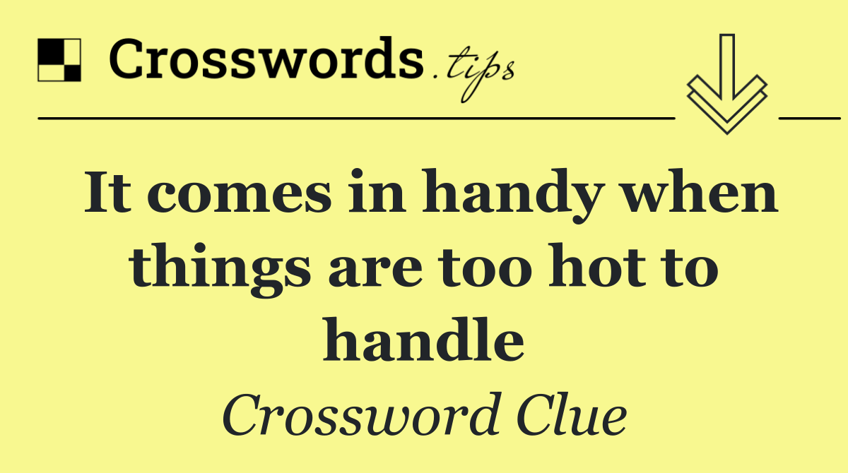 It comes in handy when things are too hot to handle
