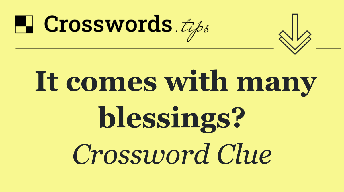 It comes with many blessings?