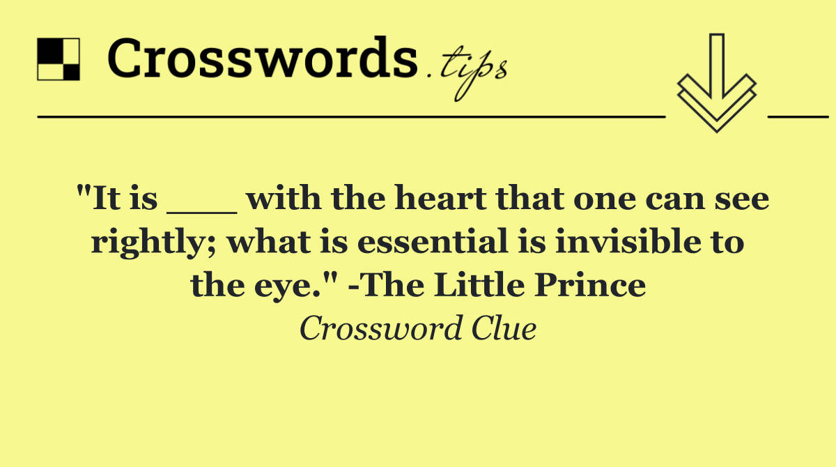 "It is ___ with the heart that one can see rightly; what is essential is invisible to the eye."  The Little Prince
