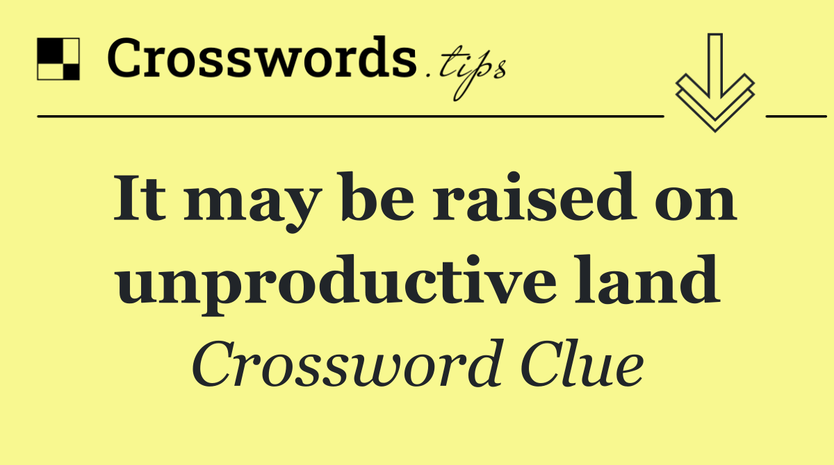 It may be raised on unproductive land