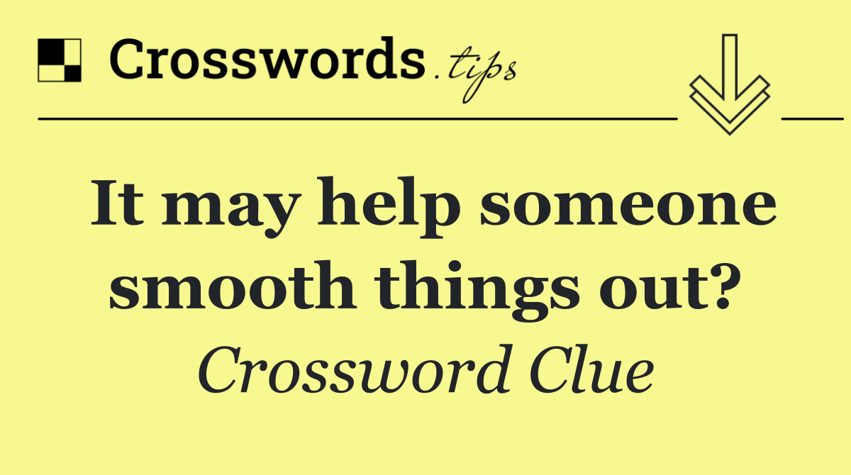 It may help someone smooth things out?