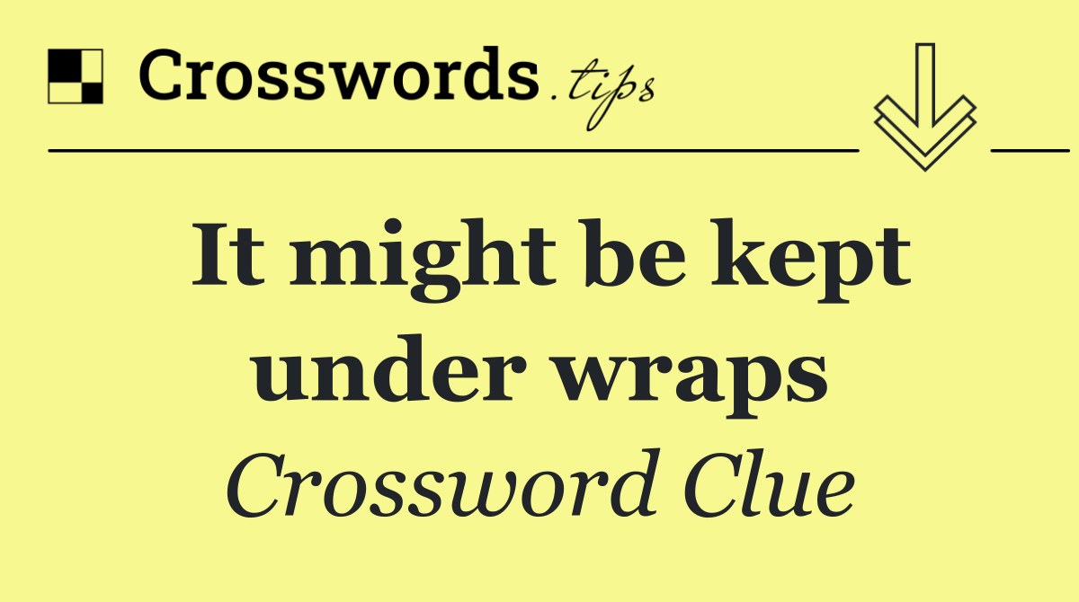 It might be kept under wraps