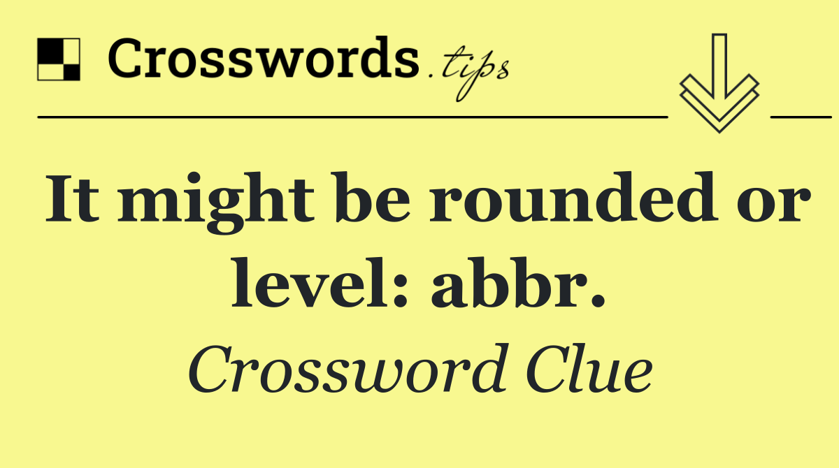 It might be rounded or level: abbr.