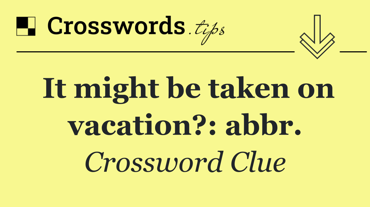 It might be taken on vacation?: abbr.