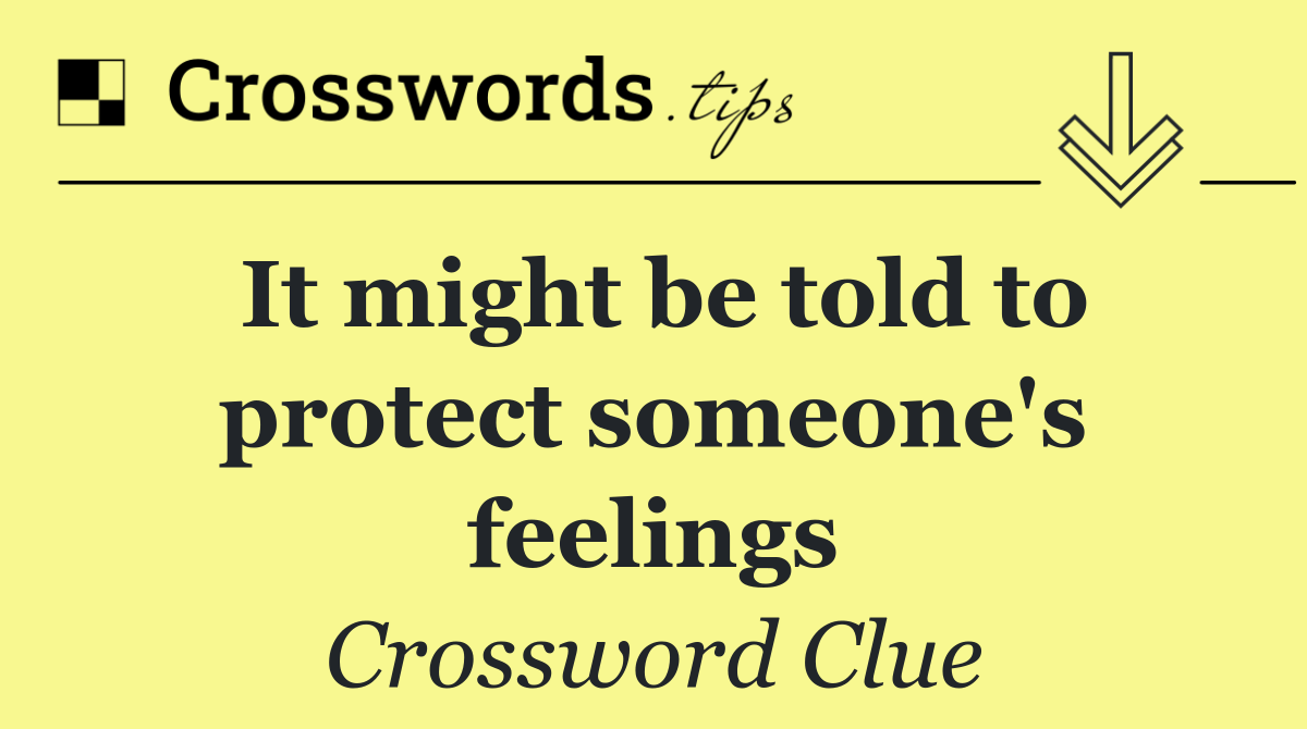 It might be told to protect someone's feelings