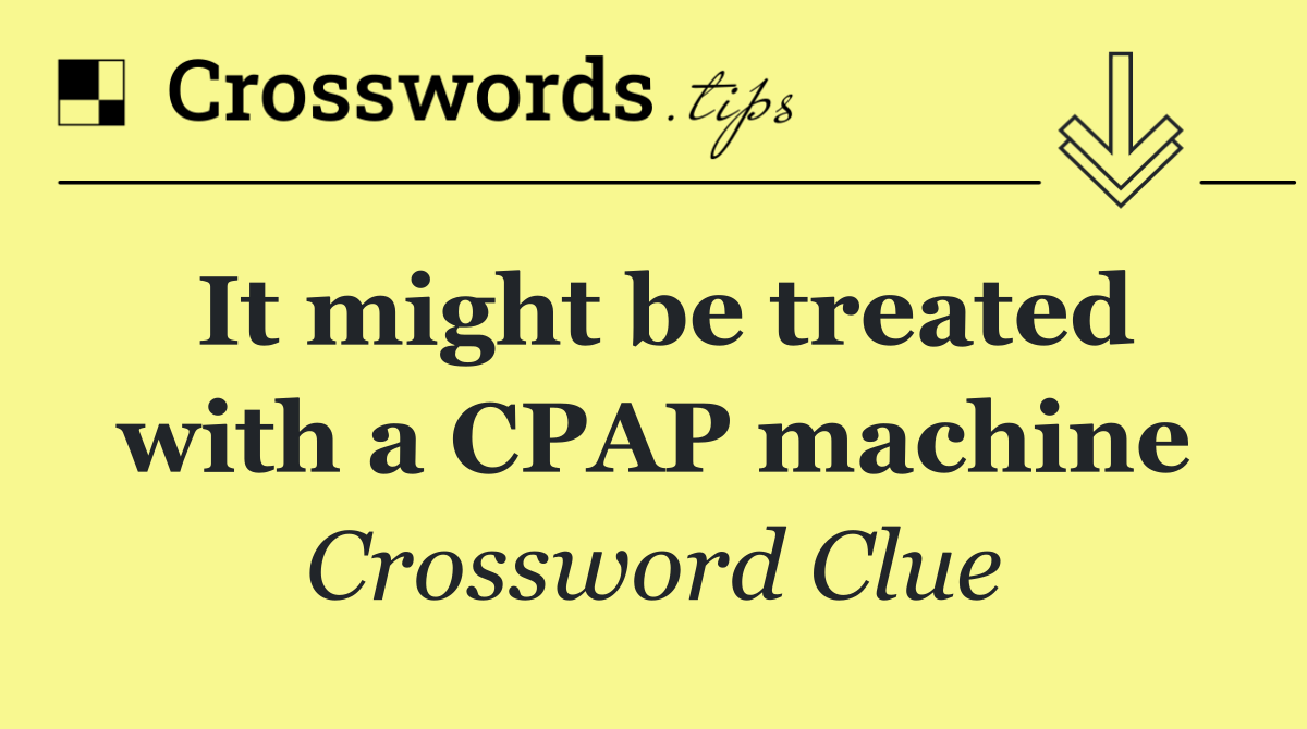 It might be treated with a CPAP machine