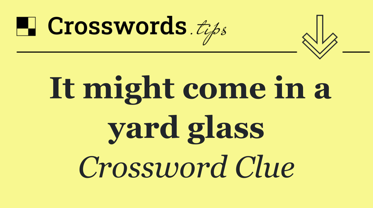 It might come in a yard glass