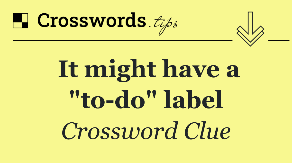 It might have a "to do" label