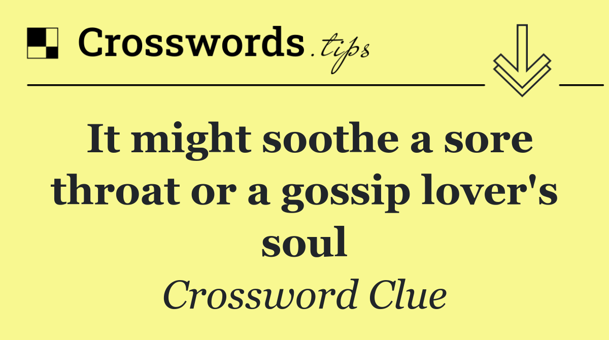 It might soothe a sore throat or a gossip lover's soul