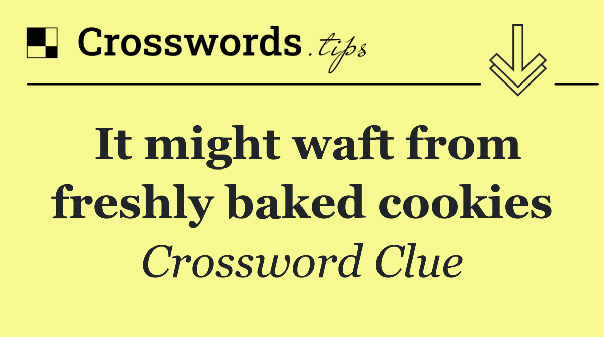 It might waft from freshly baked cookies