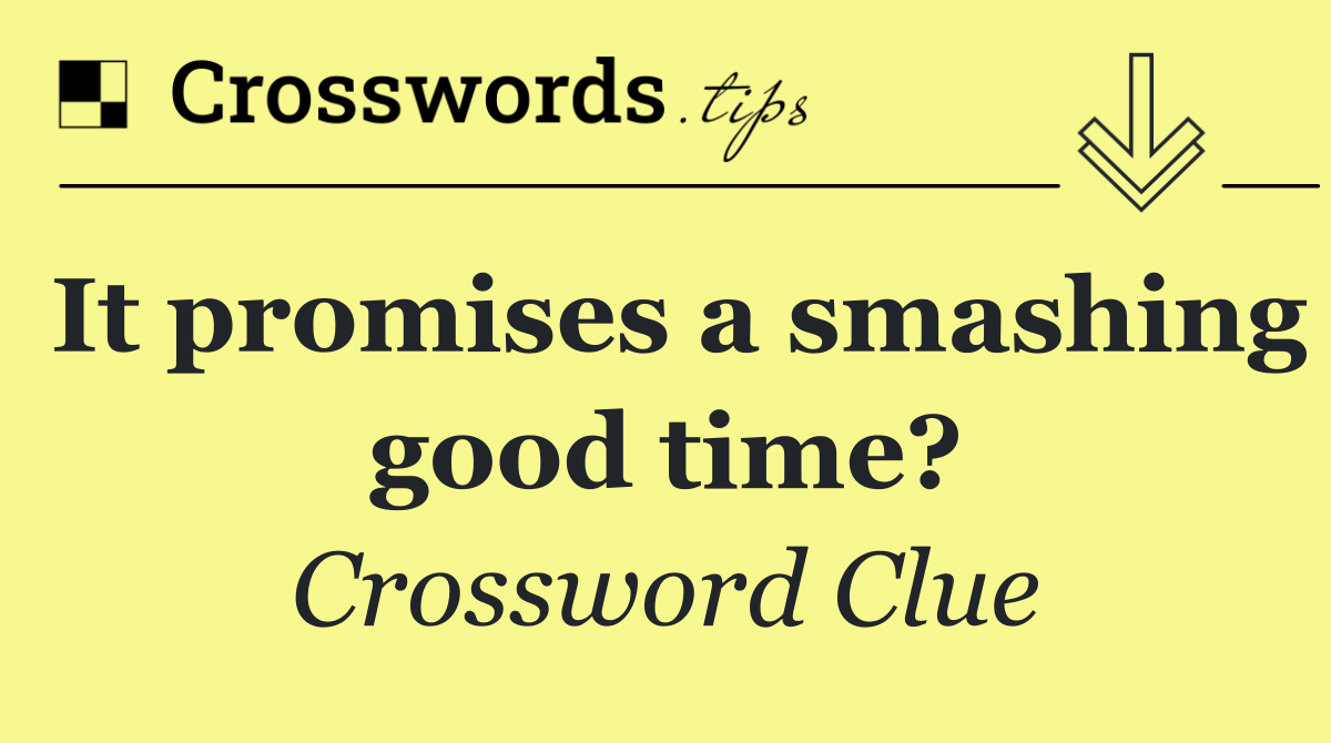 It promises a smashing good time?