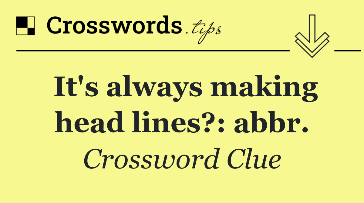 It's always making head lines?: abbr.