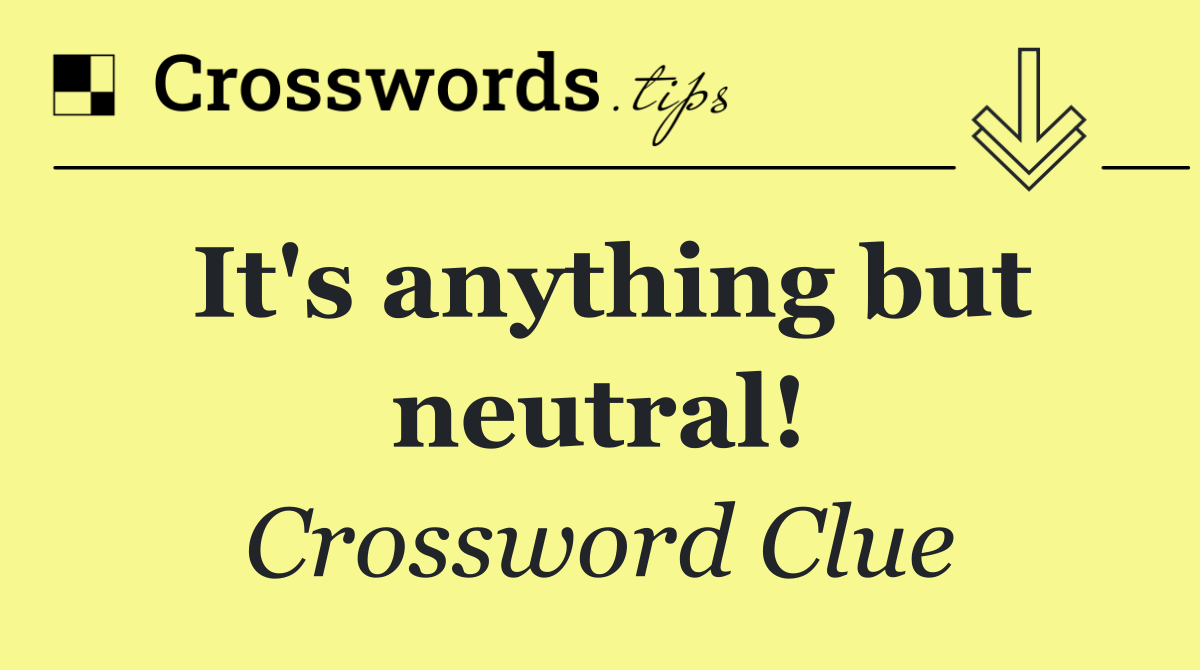 It's anything but neutral!