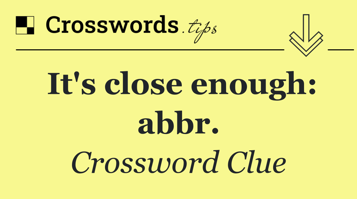 It's close enough: abbr.