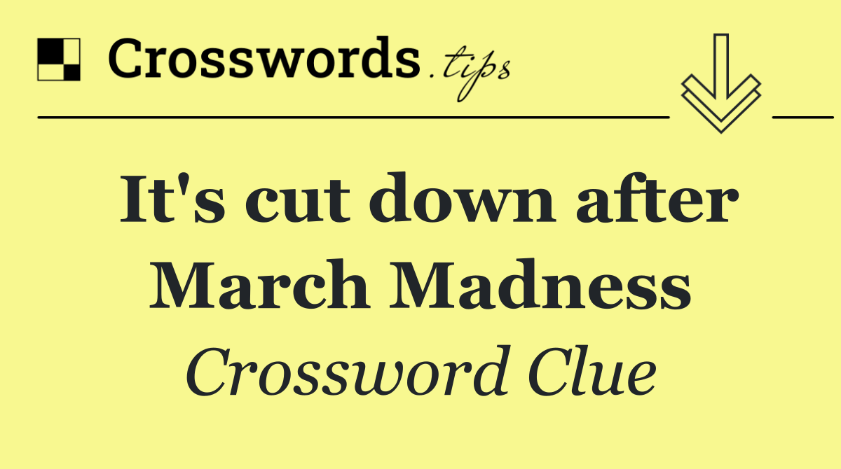 It's cut down after March Madness