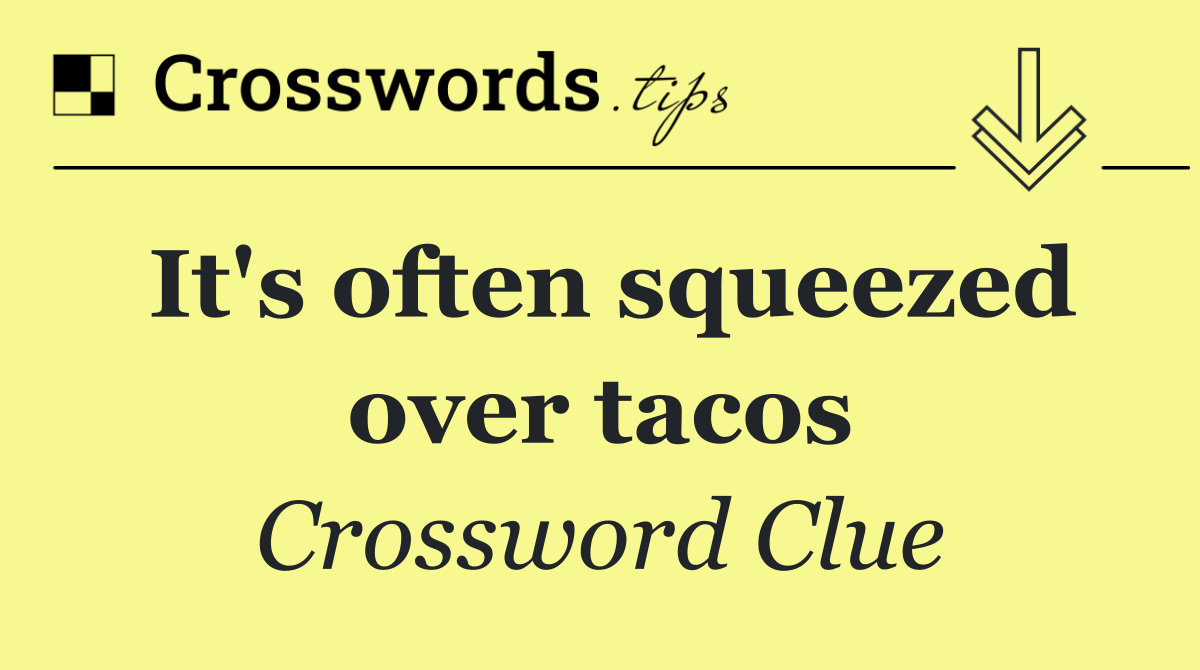 It's often squeezed over tacos