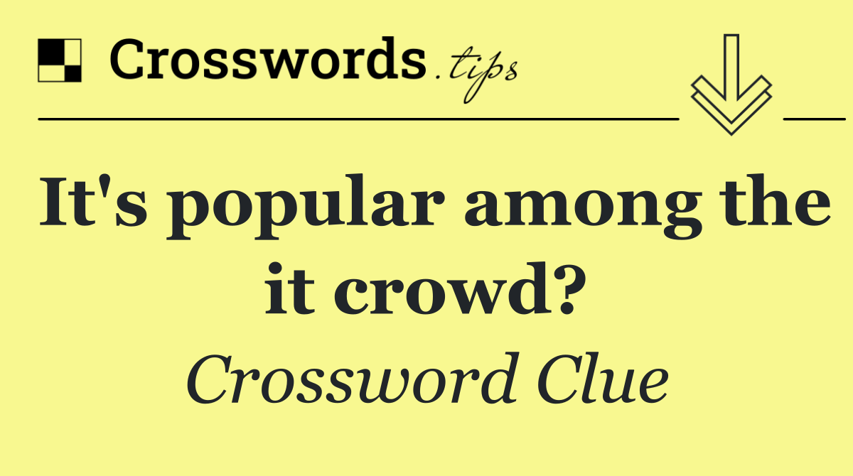 It's popular among the it crowd?