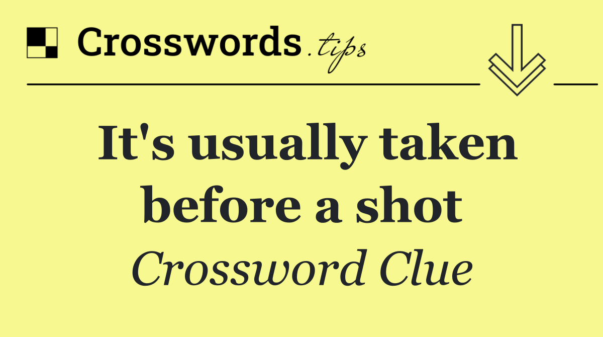 It's usually taken before a shot