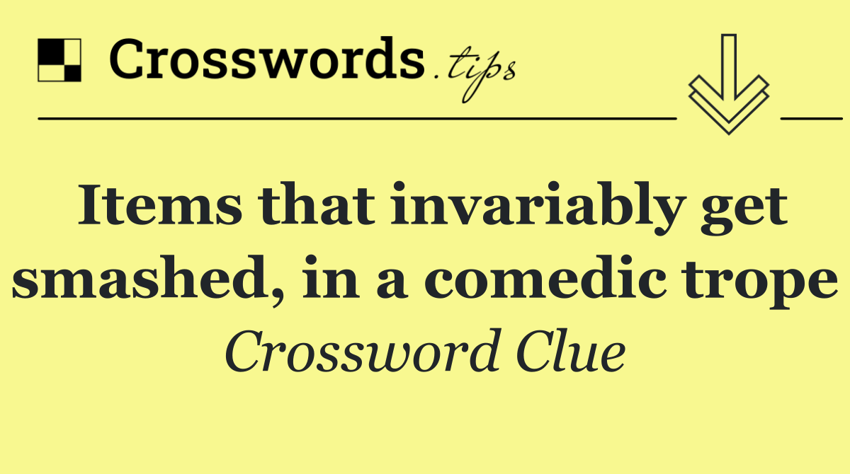 Items that invariably get smashed, in a comedic trope