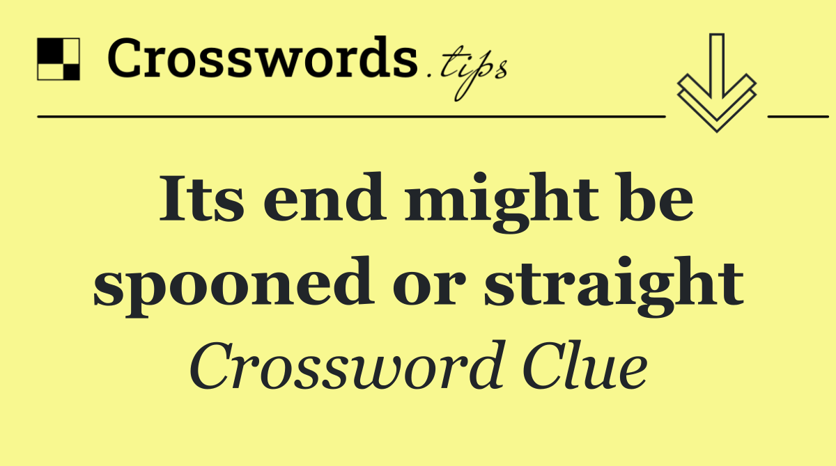 Its end might be spooned or straight