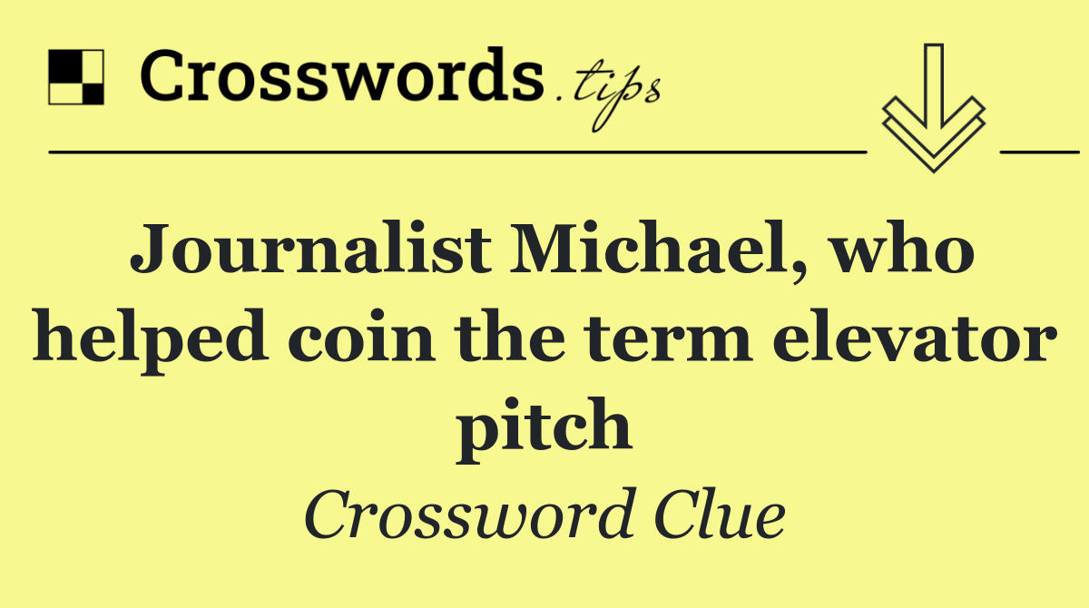 Journalist Michael, who helped coin the term elevator pitch