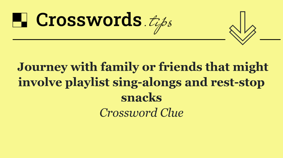 Journey with family or friends that might involve playlist sing alongs and rest stop snacks