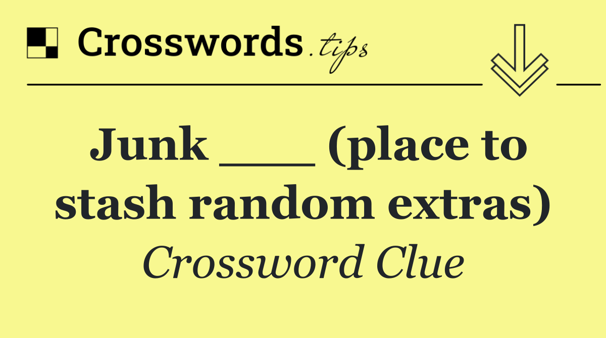 Junk ___ (place to stash random extras)