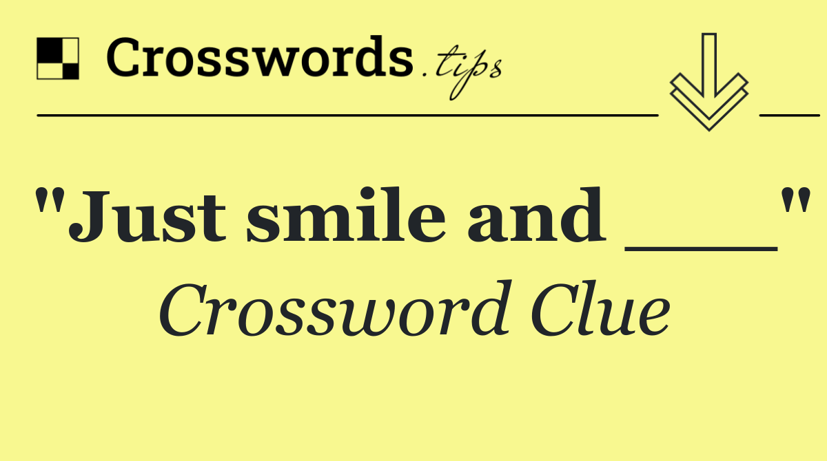 "Just smile and ___"